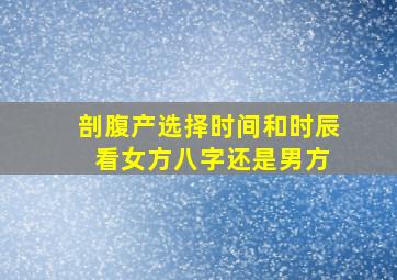 剖腹产选择时间和时辰 看女方八字还是男方